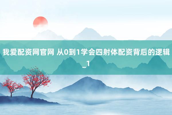 我爱配资网官网 从0到1学会四射体配资背后的逻辑_1