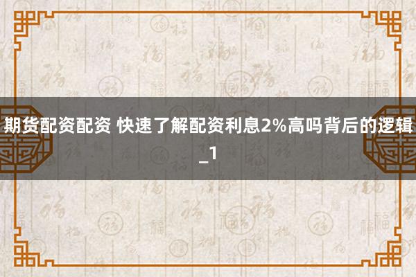 期货配资配资 快速了解配资利息2%高吗背后的逻辑_1