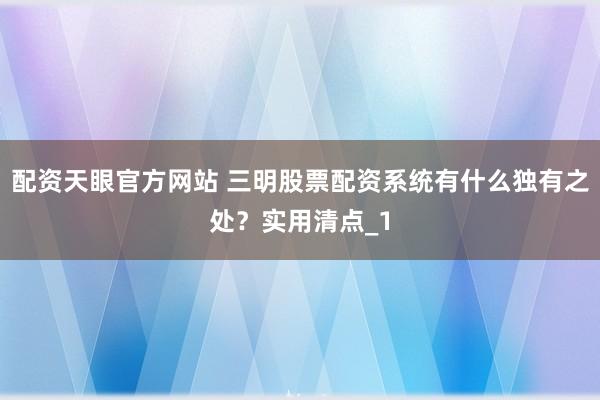 配资天眼官方网站 三明股票配资系统有什么独有之处？实用清点_1