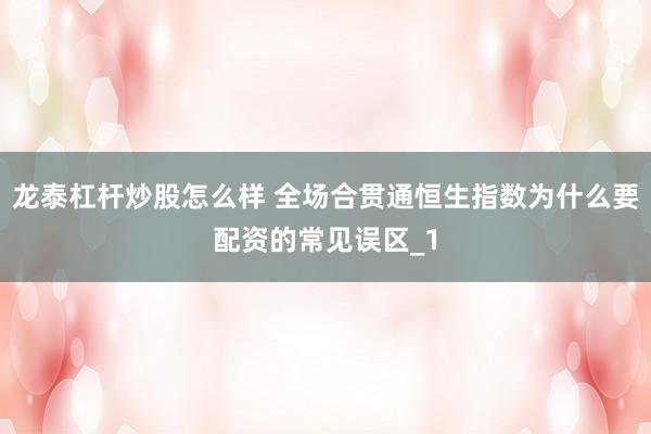 龙泰杠杆炒股怎么样 全场合贯通恒生指数为什么要配资的常见误区_1