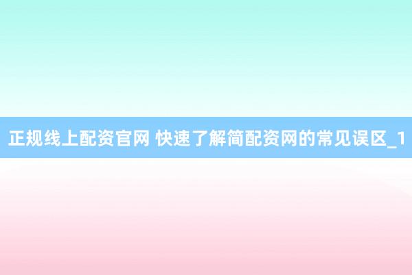 正规线上配资官网 快速了解简配资网的常见误区_1