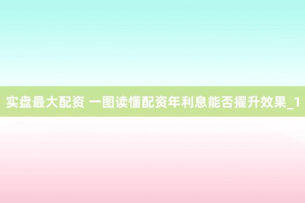 实盘最大配资 一图读懂配资年利息能否擢升效果_1