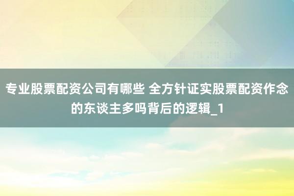 专业股票配资公司有哪些 全方针证实股票配资作念的东谈主多吗背后的逻辑_1
