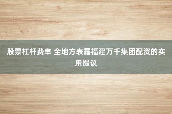 股票杠杆费率 全地方表露福建万千集团配资的实用提议