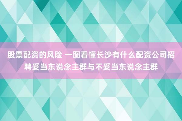 股票配资的风险 一图看懂长沙有什么配资公司招聘妥当东说念主群与不妥当东说念主群