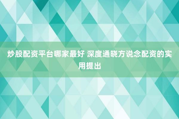 炒股配资平台哪家最好 深度通晓方说念配资的实用提出
