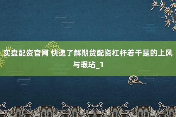 实盘配资官网 快速了解期货配资杠杆若干是的上风与瑕玷_1