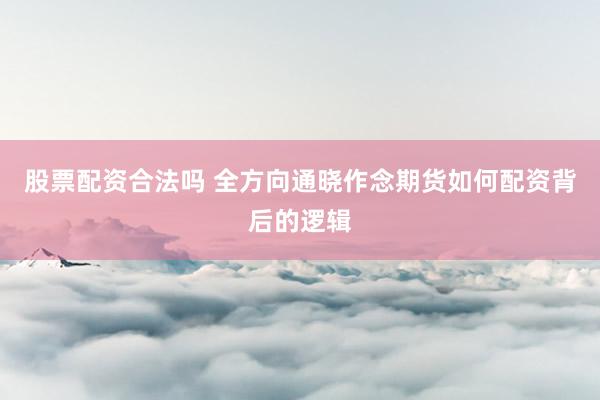 股票配资合法吗 全方向通晓作念期货如何配资背后的逻辑