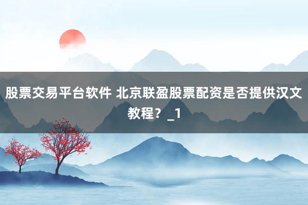股票交易平台软件 北京联盈股票配资是否提供汉文教程？_1