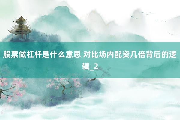 股票做杠杆是什么意思 对比场内配资几倍背后的逻辑_2