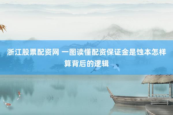 浙江股票配资网 一图读懂配资保证金是蚀本怎样算背后的逻辑